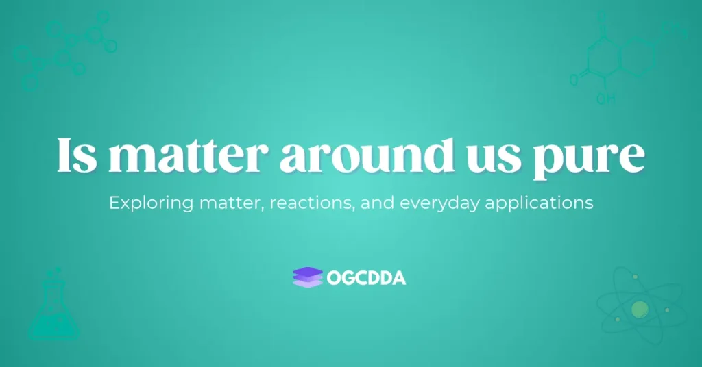 Is Matter Around Us Pure OGCDDA